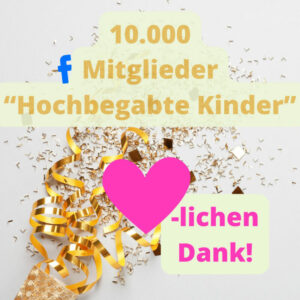 Als Moderatorin der Facebook Gruppe "Hochbegabte Kinder" sind wir stolz auf 10.000 Mitglieder.