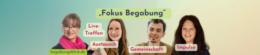 Fokus Begabung für Familien mit hochbegabten Kindern oder Jugendlichen sowie für Familien mit dem Thema ADHS. Mentoring, Netzwerk-Café. Live-Beratung und Austausch.